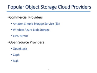 Popular Object Storage Cloud Providers
•Commercial Providers
• Amazon Simple Storage Service (S3)
• Window Azure Blob Storage
• EMC Atmos
•Open Source Providers
• OpenStack
• Ceph
• Riak
37
 