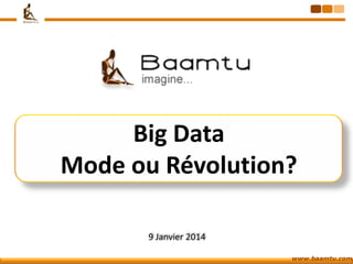 Big Data
Mode ou Révolution?
9 Janvier 2014
www.baamtu.com

 