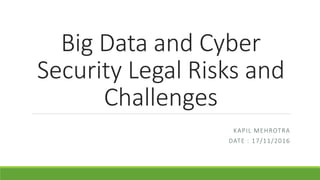 Big Data and Cyber
Security Legal Risks and
Challenges
KAPIL MEHROTRA
DATE : 17/11/2016
 