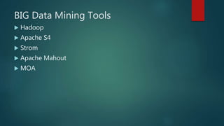 BIG Data Mining Tools
 Hadoop
 Apache S4
 Strom
 Apache Mahout
 MOA
 