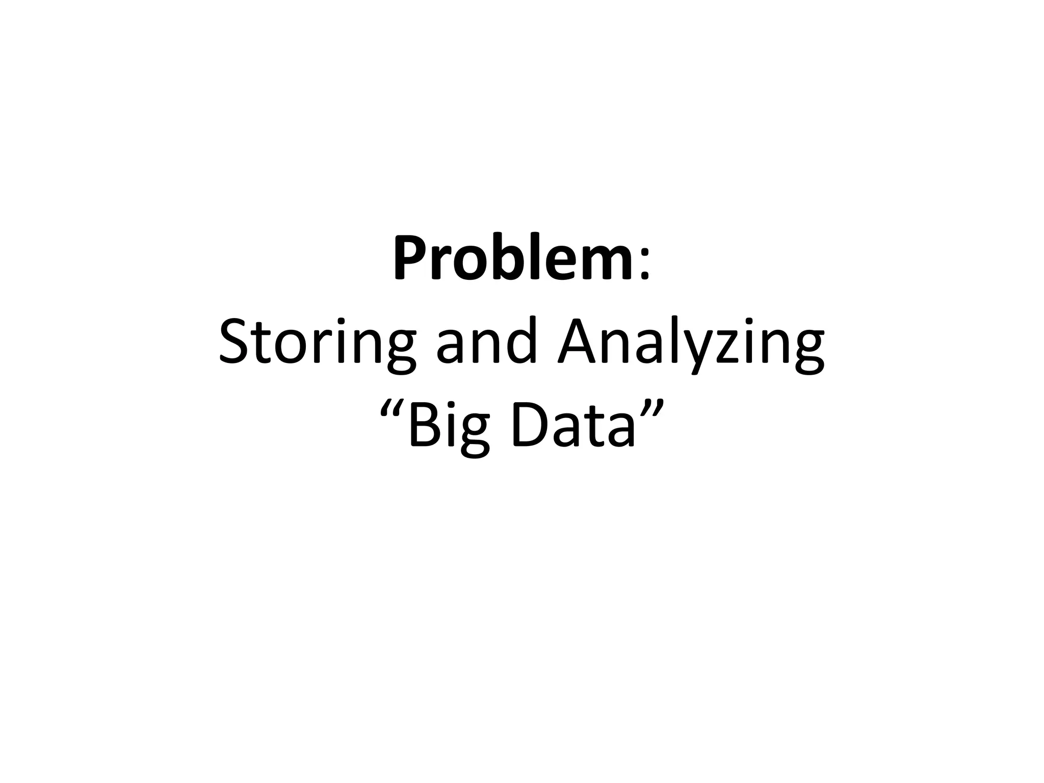 Problem:
Storing and Analyzing
“Big Data”
 