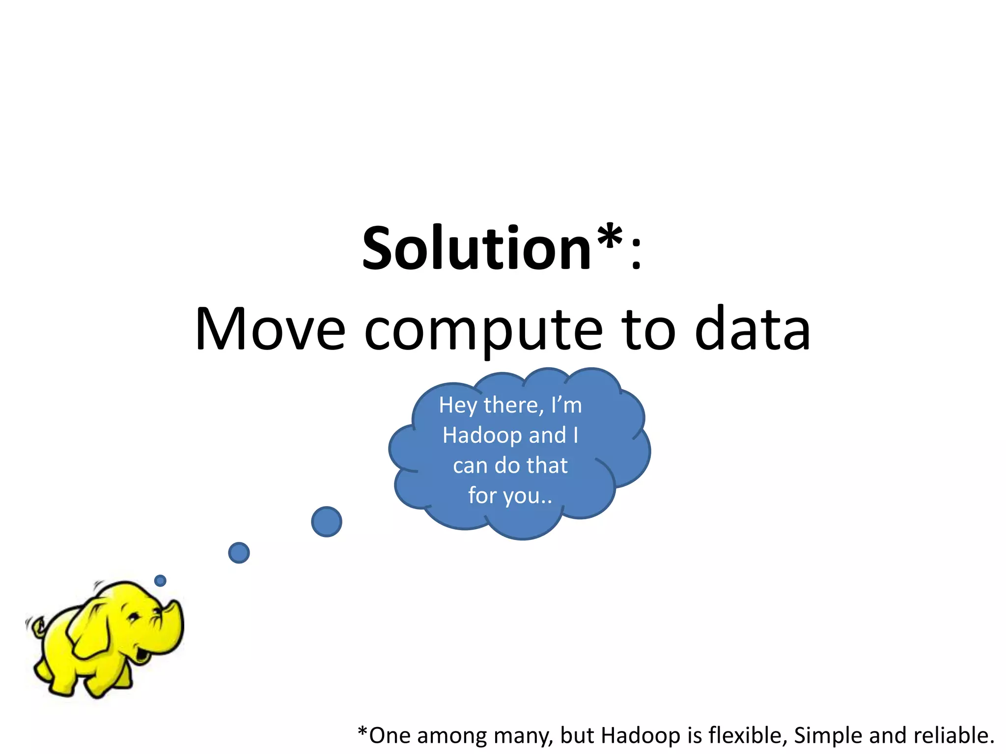 Solution*:
Move compute to data
*One among many, but Hadoop is flexible, Simple and reliable.
Hey there, I’m
Hadoop and I
can do that
for you..
 