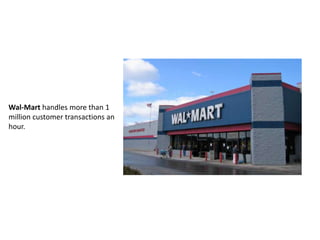 Wal-Mart handles more than 1
million customer transactions an
hour.
 