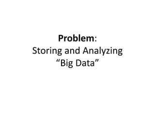 Problem:
Storing and Analyzing
“Big Data”
 