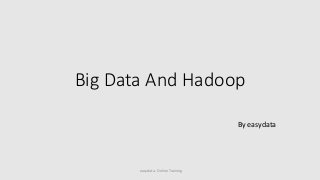 Big Data And Hadoop
By easydata
easydata - Online Training
 