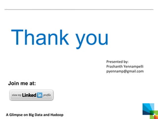 A Glimpse on Big Data and Hadoop
Thank you
Join me at:
Presented by:
Prashanth Yennampelli
pyennamp@gmail.com
 