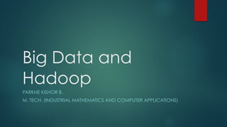 Big Data and
Hadoop
PARKHE KISHOR B.
M. TECH. (INDUSTRIAL MATHEMATICS AND COMPUTER APPLICATIONS)
 