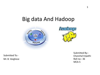 Big data And Hadoop
Submitted To:-
Mr. B. Varghese
Submitted By:-
Chanchal tripathi
Roll no:- 36
MCA-5
1
 