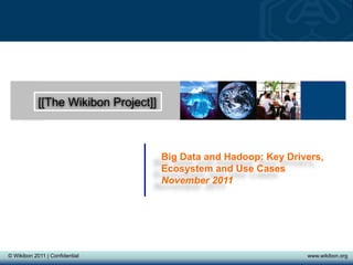 © Wikibon 2008© Wikibon 2011 | Confidential www.wikibon.org
[[The Wikibon Project]]
Big Data and Hadoop: Key Drivers,
Ecosystem and Use Cases
November 2011
 
