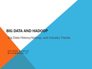BIG DATA AND HADOOP 
Big Data History,Hadoop, and Industry Trends 
E S T H E R K U N D I N 
B L O O M B E R G L P 
 