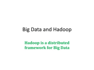 Big Data and Hadoop
Hadoop is a distributed
framework for Big Data
 