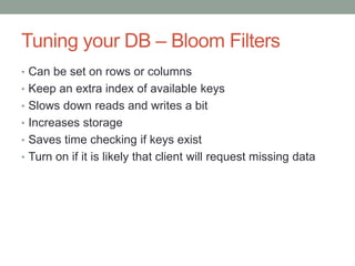Tuning your DB – Bloom Filters 
• Can be set on rows or columns 
• Keep an extra index of available keys 
• Slows down rea...
