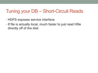 Tuning your DB – Short-Circuit Reads 
• HDFS exposes service interface 
• If file is actually local, much faster to just r...