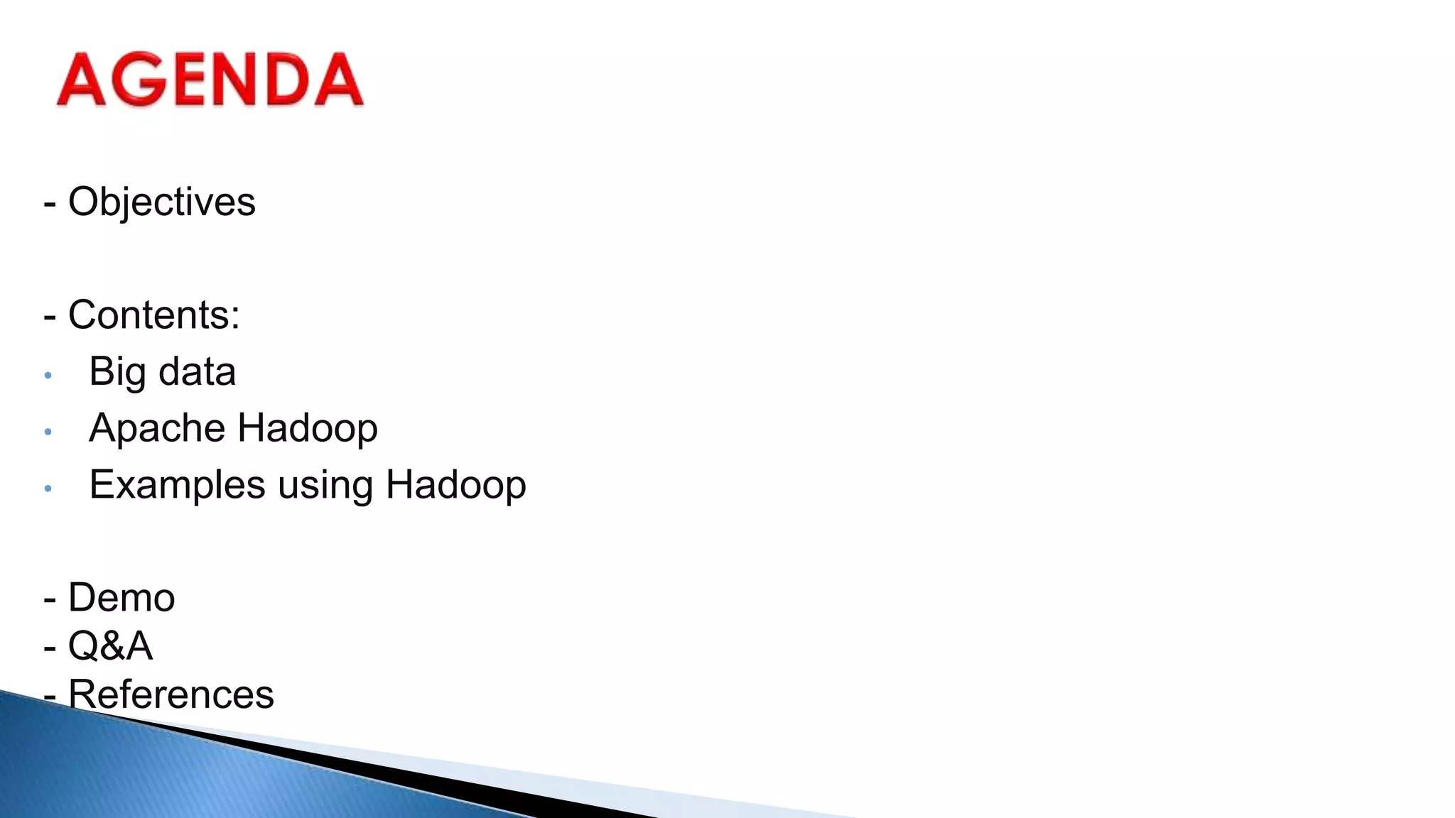 - Objectives
- Contents:
• Big data
• Apache Hadoop
• Examples using Hadoop
- Demo
- Q&A
- References
 