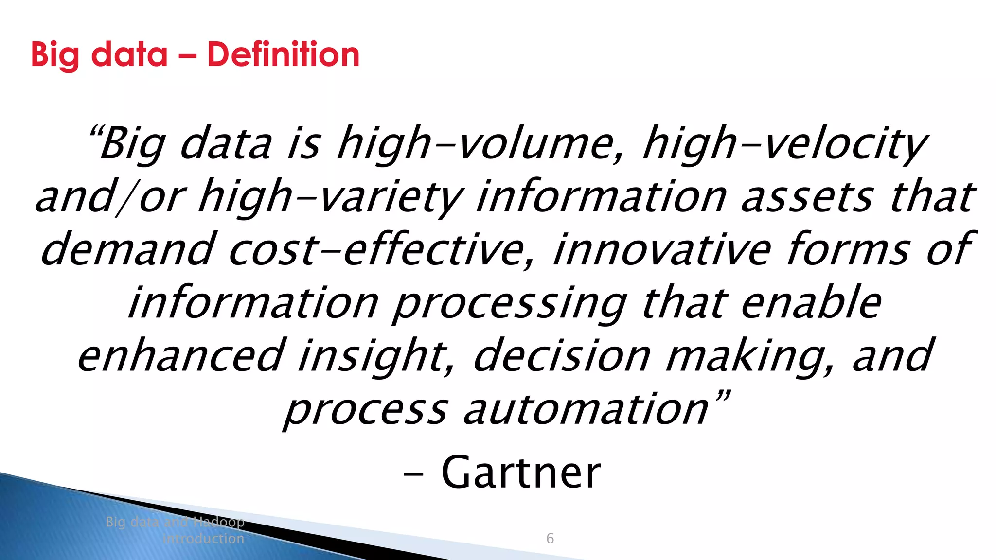 Security Classification: Internal
Big data – Definition
Big data and Hadoop
introduction 6
“Big data is high-volume, high-velocity
and/or high-variety information assets that
demand cost-effective, innovative forms of
information processing that enable
enhanced insight, decision making, and
process automation”
- Gartner
 