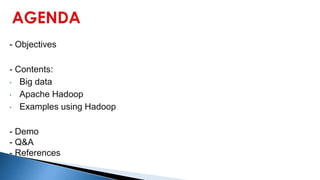 - Objectives
- Contents:
• Big data
• Apache Hadoop
• Examples using Hadoop
- Demo
- Q&A
- References
 