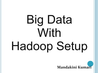 Big Data 
With 
Hadoop Setup 
Mandakini Kumari 
 