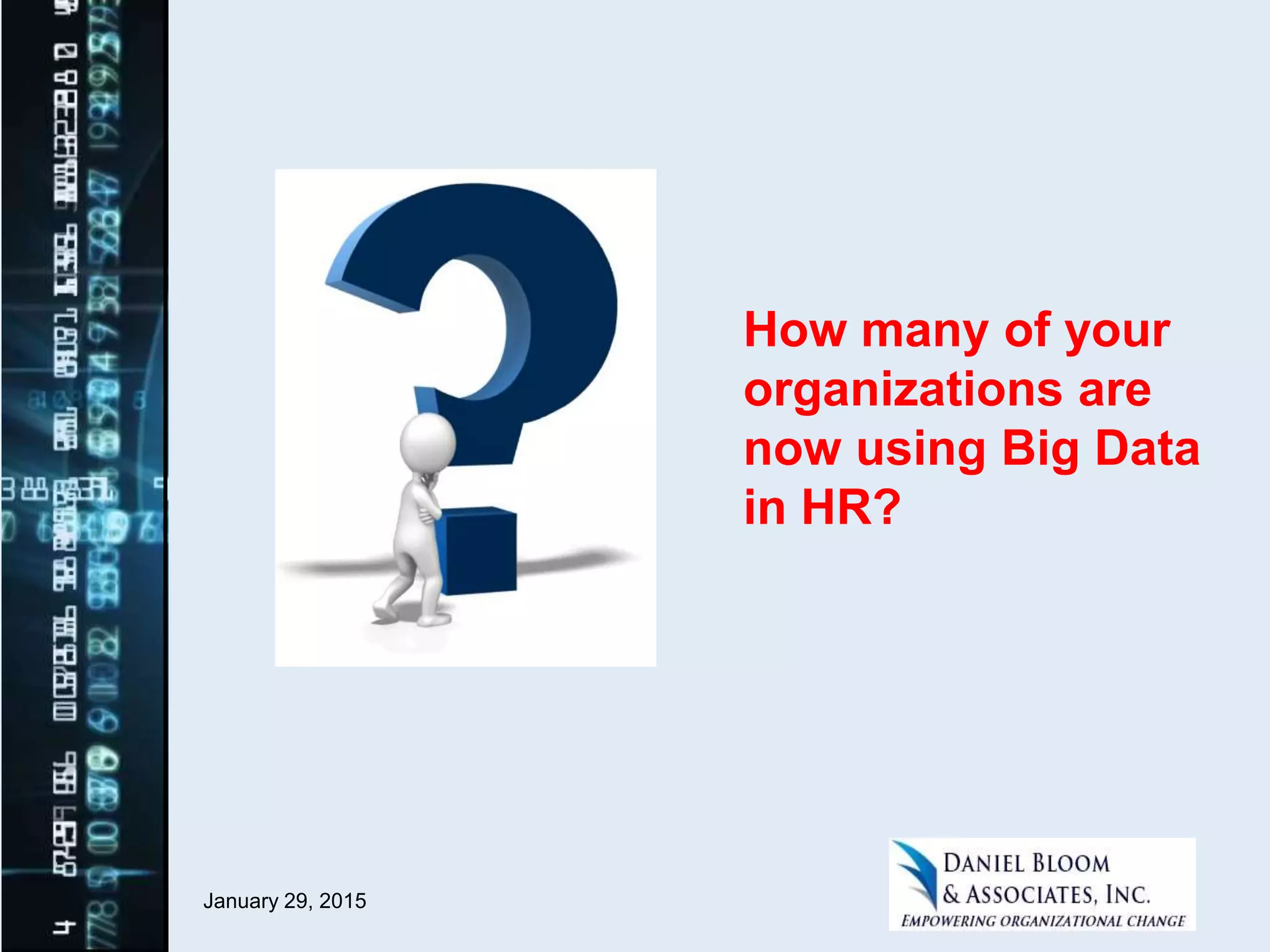 January 29, 2015
How many of your
organizations are
now using Big Data
in HR?
 