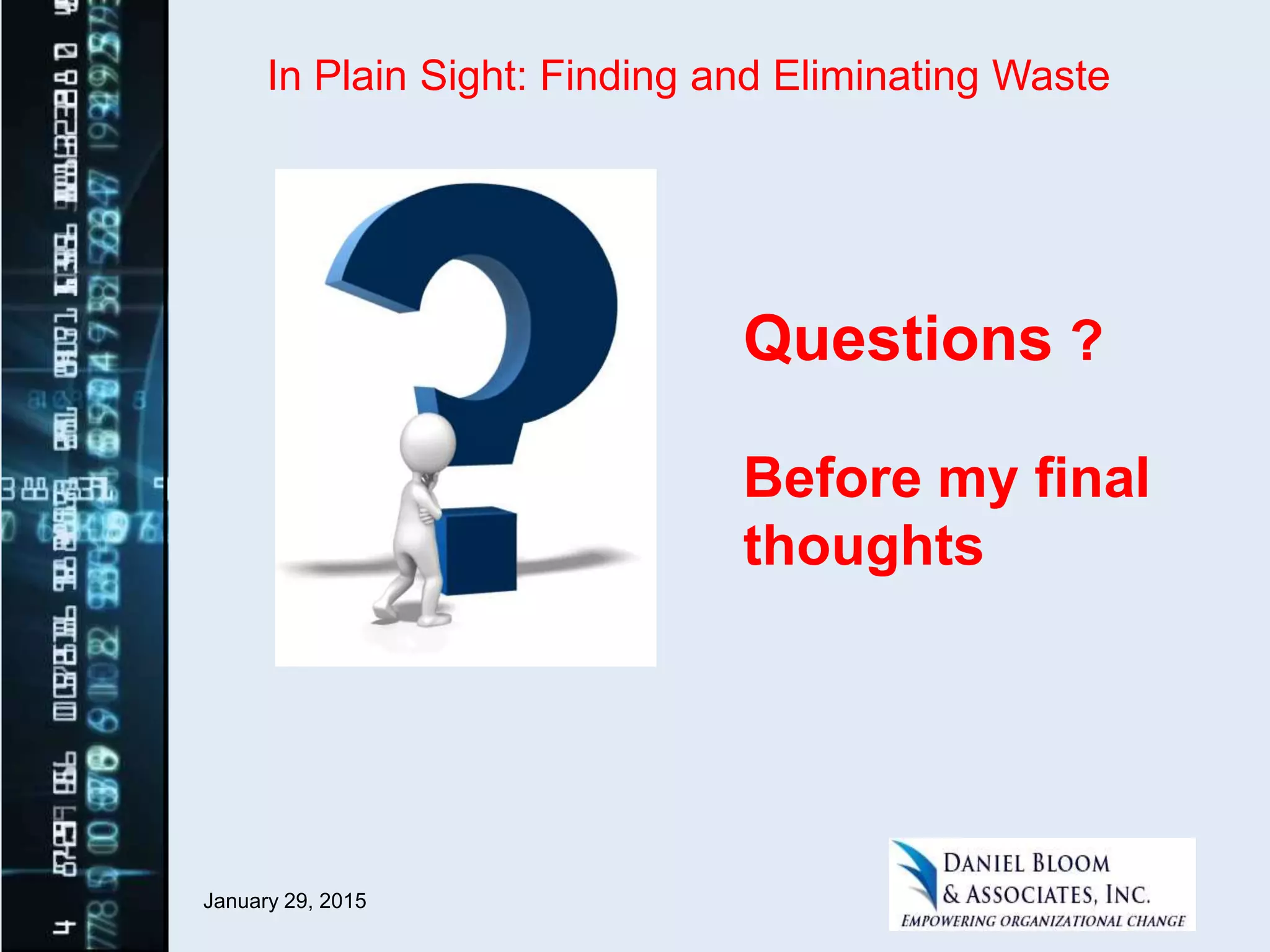 January 29, 2015
Questions ?
Before my final
thoughts
In Plain Sight: Finding and Eliminating Waste
 