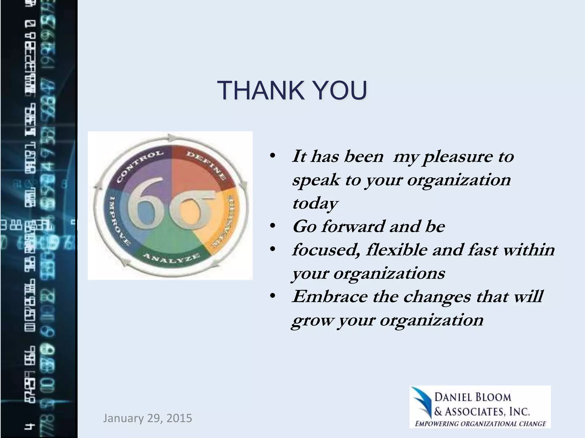 January 29, 2015
THANK YOU
• It has been my pleasure to
speak to your organization
today
• Go forward and be
• focused, flexible and fast within
your organizations
• Embrace the changes that will
grow your organization
 
