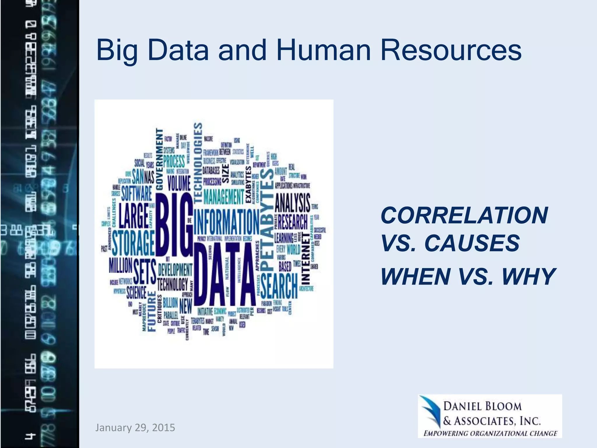 Big Data and Human Resources
CORRELATION
VS. CAUSES
WHEN VS. WHY
January 29, 2015
 