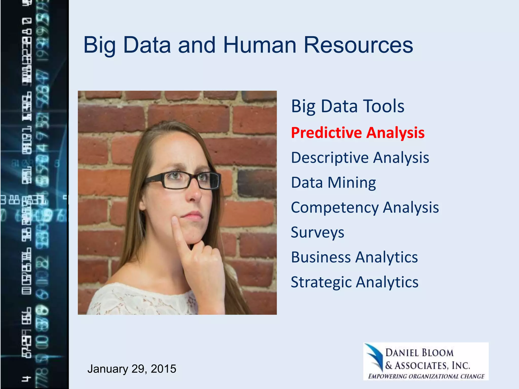 Big Data and Human Resources
Big Data Tools
Predictive Analysis
Descriptive Analysis
Data Mining
Competency Analysis
Surveys
Business Analytics
Strategic Analytics
January 29, 2015
 