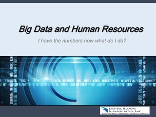 Big Data and Human Resources
I have the numbers now what do I do?
 