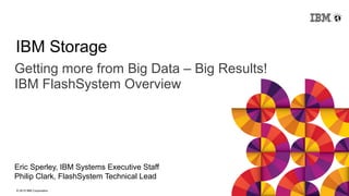 © 2015 IBM Corporation
IBM Storage
Getting more from Big Data – Big Results!
IBM FlashSystem Overview
Eric Sperley, IBM Systems Executive Staff
Philip Clark, FlashSystem Technical Lead
 