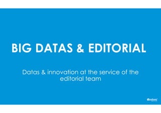 BIG DATAS & EDITORIAL
Datas & innovation at the service of the
editorial team
 
