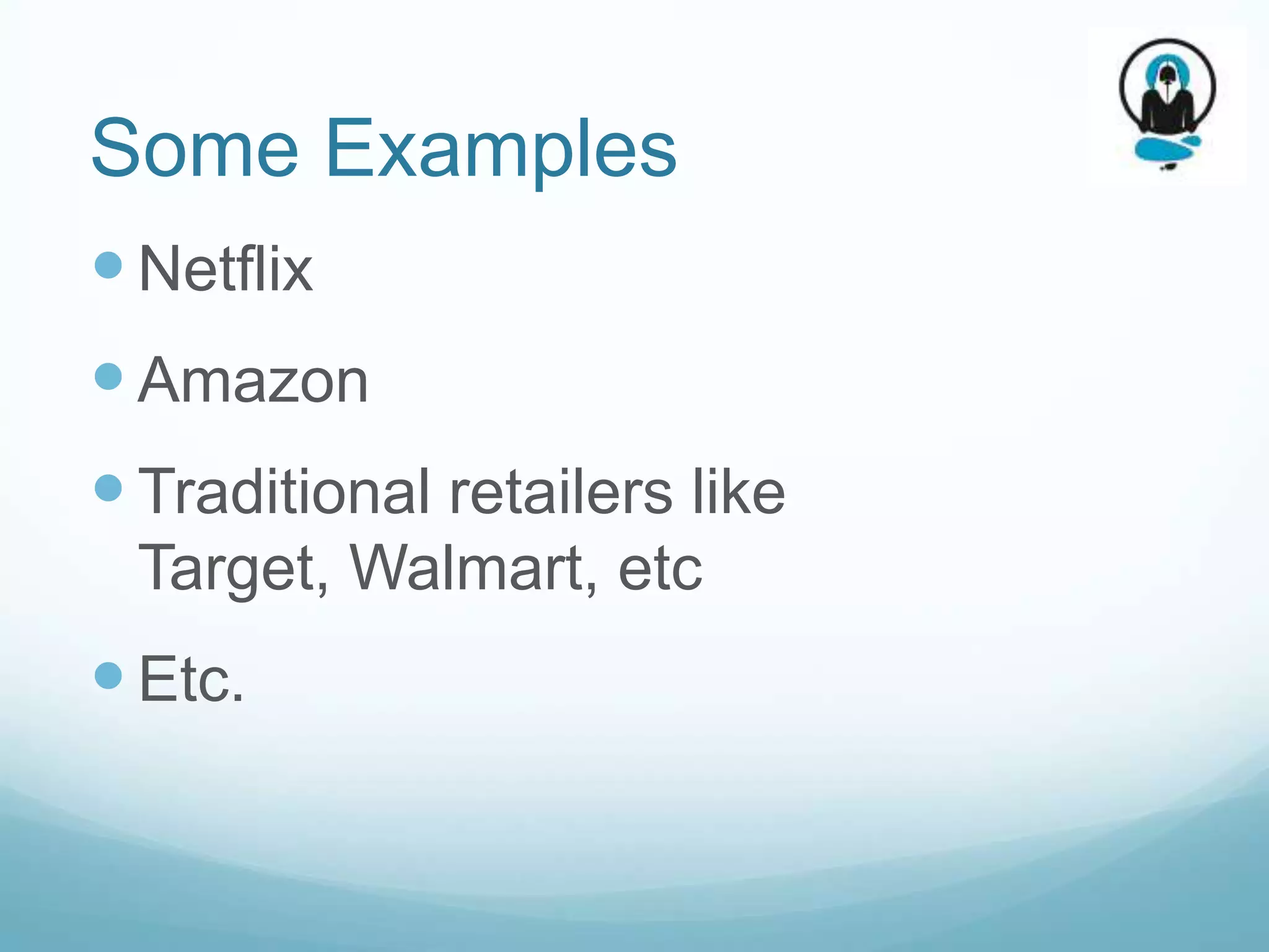 Some Examples
 Netflix
 Amazon
 Traditional retailers like
 Target, Walmart, etc
 Etc.
 