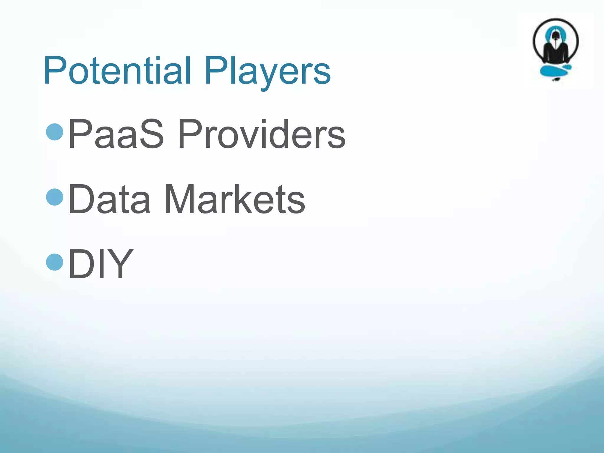 Potential Players
PaaS Providers
Data Markets
DIY
 