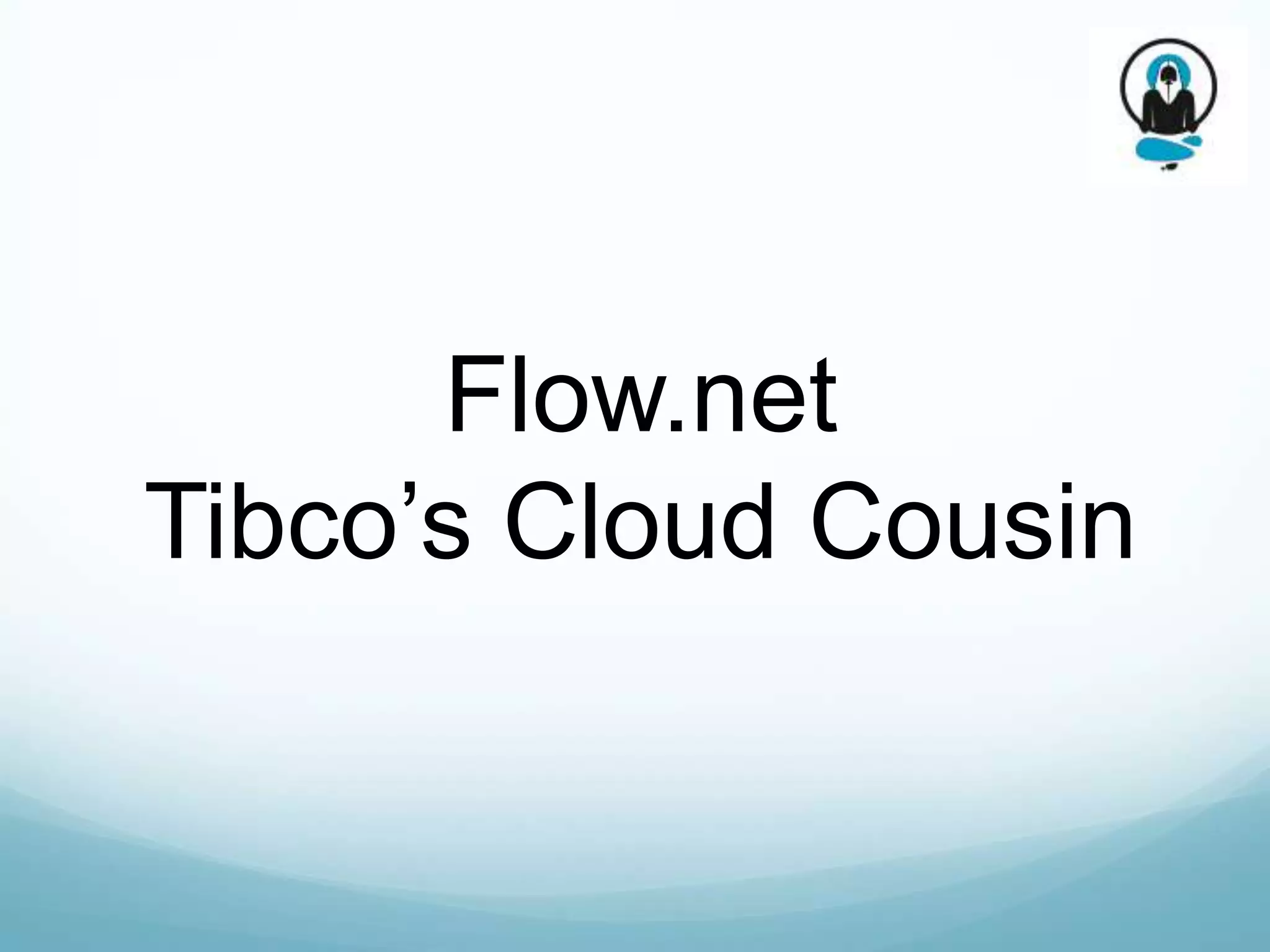 Flow.net
Tibco’s Cloud Cousin
 