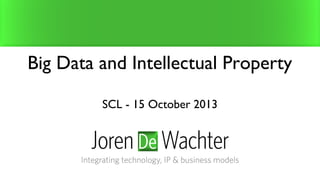 Big Data and Intellectual Property
SCL - 15 October 2013

 