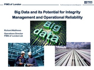 PIMS of London

The Structured Approach to Asset Management

Big Data and its Potential for Integrity
Management and Operational Reliability

Richard Matthews
Operations Director
PIMS of London Ltd

 