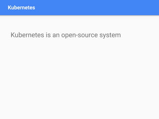 Kubernetes
Kubernetes is an open-source system
 