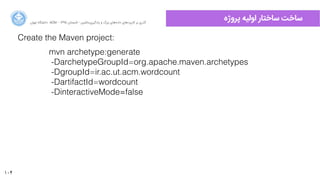 104
‫ﭘﺮﻭوﮊژﻩه‬ ‫ﺍاﻭوﻟﯿﻪ‬ ‫ﺳﺎﺧﺘﺎﺭر‬ ‫ﺳﺎﺧﺖ‬‫ﺍاﻥن‬‫ﺮ‬‫ﺗﻬ‬ ‫ﺩدﺍاﻧﺸﮕﺎﻩه‬ ACM - ۱۳۹۵ ‫ﺗﺎﺑﺴﺘﺎﻥن‬ - ‫‌ﻣﺎﺷﯿﻦ‬‫ﯼی‬‫ﯾﺎﺩدﮔﯿﺮ‬ ‫ﻭو‬ ‫ﺑﺰﺭرﮒگ‬ ‫‌ﻫﺎﯼی‬‫ﻩه‬‫ﺩدﺍاﺩد‬ ‫‌ﻫﺎﯼی‬‫ﺩد‬‫ﮐﺎﺭرﺑﺮ‬ ‫ﺑﺮ‬ ‫ﮔﺬﺭرﯼی‬
Create the Maven project:
mvn archetype:generate
-DarchetypeGroupId=org.apache.maven.archetypes
-DgroupId=ir.ac.ut.acm.wordcount
-DartifactId=wordcount
-DinteractiveMode=false
 