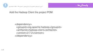106
…‫‌ﻫﺎ‬‫ﯽ‬‫ﻭوﺍاﺑﺴﺘﮕ‬‫ﺍاﻥن‬‫ﺮ‬‫ﺗﻬ‬ ‫ﺩدﺍاﻧﺸﮕﺎﻩه‬ ACM - ۱۳۹۵ ‫ﺗﺎﺑﺴﺘﺎﻥن‬ - ‫‌ﻣﺎﺷﯿﻦ‬‫ﯼی‬‫ﯾﺎﺩدﮔﯿﺮ‬ ‫ﻭو‬ ‫ﺑﺰﺭرﮒگ‬ ‫‌ﻫﺎﯼی‬‫ﻩه‬‫ﺩدﺍاﺩد‬ ‫‌ﻫﺎﯼی‬‫ﺩد‬‫ﮐﺎﺭرﺑﺮ‬ ‫ﺑﺮ‬ ‫ﮔﺬﺭرﯼی‬
<dependency>
<groupid>org.apache.hadoop</groupid>
<artifactid>hadoop-client</artifactid>
<version>2.7.2</version>
</dependency>
Add the Hadoop Client the project POM:
 