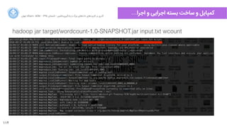 112
…‫ﺍاﺟﺮﺍا‬ ‫ﻭو‬ ‫ﺍاﺟﺮﺍاﯾﯽ‬ ‫ﺑﺴﺘﻪ‬ ‫ﺳﺎﺧﺖ‬ ‫ﻭو‬ ‫ﮐﻤﭙﺎﯾﻞ‬‫ﺍاﻥن‬‫ﺮ‬‫ﺗﻬ‬ ‫ﺩدﺍاﻧﺸﮕﺎﻩه‬ ACM - ۱۳۹۵ ‫ﺗﺎﺑﺴﺘﺎﻥن‬ - ‫‌ﻣﺎﺷﯿﻦ‬‫ﯼی‬‫ﯾﺎﺩدﮔﯿﺮ‬ ‫ﻭو‬ ‫ﺑﺰﺭرﮒگ‬ ‫‌ﻫﺎﯼی‬‫ﻩه‬‫ﺩدﺍاﺩد‬ ‫‌ﻫﺎﯼی‬‫ﺩد‬‫ﮐﺎﺭرﺑﺮ‬ ‫ﺑﺮ‬ ‫ﮔﺬﺭرﯼی‬
hadoop jar target/wordcount-1.0-SNAPSHOT.jar input.txt wcount
 