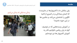 12
‫ﻣﻘﺪﻣﻪ‬‫ﺍاﻥن‬‫ﺮ‬‫ﺗﻬ‬ ‫ﺩدﺍاﻧﺸﮕﺎﻩه‬ ACM - ۱۳۹۵ ‫ﺗﺎﺑﺴﺘﺎﻥن‬ - ‫‌ﻣﺎﺷﯿﻦ‬‫ﯼی‬‫ﯾﺎﺩدﮔﯿﺮ‬ ‫ﻭو‬ ‫ﺑﺰﺭرﮒگ‬ ‫‌ﻫﺎﯼی‬‫ﻩه‬‫ﺩدﺍاﺩد‬ ‫‌ﻫﺎﯼی‬‫ﺩد‬‫ﮐﺎﺭرﺑﺮ‬ ‫ﺑﺮ‬ ‫ﮔﺬﺭرﯼی‬
‫ﺟﺎ4ﺴﺖ‬ ‫ﺩدﺭر‬ ‫‌ﻫﺎ‬‫ﺮ‬‫ﮐﺎﻣﭙﯿﻮﺗ‬ ‫ﺑﺎ‬ ‫ﻣﺎ‬ ‫ﭼﺎﻟﺶ‬ ‫ﻭوﻟﯽ‬
‫ﺛﺎﻧﯿﻪ‬ ‫ﺍاﺯز‬ ‫ﮐﺴﺮﯼی‬ ‫ﺩدﺭر‬ ‫ﻭو‬ ‫ﺑﺴﺎﺩدﮔﯽ‬ ‫ﺍاﻧﺴﺎﻥن‬ ‫ﮐﻪ‬
‫ﻫﺎ‬ ‫ﻣﺎﺷﯿﻦ‬ ‫ﻭو‬ ،‫‌ﮐﻨﺪ‬‫ﯽ‬‫ﻣ‬ ‫ﺷﻨﺎﺳﺎﯾﯽ‬ ‫ﺭرﺍا‬ ‫ﺍاﻟﮕﻮﯾﯽ‬
!‫ﻋﺎﺟﺰﻧﺪ‬ ‌‫ﻩه‬‫ﺣﻮﺯز‬ ‫ﺍاﯾﻦ‬ ‫ﺩدﺭر‬
‫‌ﮐﻨﯿﻢ‬‫ﯽ‬‫ﻣ‬ ‫ﺯزﻧﺪﮔﯽ‬ ‫ﮐﻪ‬ ‫ﺷﮑﻠﯽ‬ ‫ﺑﻪ‬ ‫ﺯزﻧﺪﮔﯽ‬
‫ﺗﻮﺻﯿﻒ‬ ‫ﺩدﺭر‬ ‫ﮐﻪ‬ ‫‌ﻫﺎﯾﯽ‬‫ﻩه‬‫ﭘﺪﯾﺪ‬ ‫ﺁآﻣﻮﺯزﺵش‬ ‫ﺩدﺭر‬
‫ﺑﻪ‬ ‫ﻗﺎﺩدﺭر‬ ،‫ﻧﺎﺗﻮﺍاﻧﯿﻢ‬ ‫ﺭرﯾﺎﺿﯽ‬ ‫ﺯزﺑﺎﻥن‬ ‫ﺑﻪ‬ ‫ﺁآﻧﻬﺎ‬
.‫‌ﺍاﯾﻢ‬‫ﻩه‬‫ﻧﺒﻮﺩد‬ ‫ﻧﯿﺰ‬ ‫ﻫﺎ‬ ‫ﮐﺎﻣﭙﯿﻮﺗﺮ‬ ‫ﺁآﻣﻮﺯزﺵش‬
 