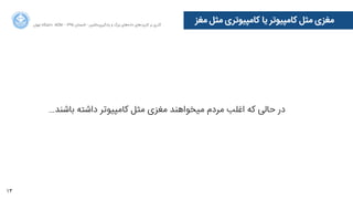 13
‫ﺍاﻥن‬‫ﺮ‬‫ﺗﻬ‬ ‫ﺩدﺍاﻧﺸﮕﺎﻩه‬ ACM - ۱۳۹۵ ‫ﺗﺎﺑﺴﺘﺎﻥن‬ - ‫‌ﻣﺎﺷﯿﻦ‬‫ﯼی‬‫ﯾﺎﺩدﮔﯿﺮ‬ ‫ﻭو‬ ‫ﺑﺰﺭرﮒگ‬ ‫‌ﻫﺎﯼی‬‫ﻩه‬‫ﺩدﺍاﺩد‬ ‫‌ﻫﺎﯼی‬‫ﺩد‬‫ﮐﺎﺭرﺑﺮ‬ ‫ﺑﺮ‬ ‫ﮔﺬﺭرﯼی‬
‫ﻣﻐﺰ‬ ‫ﻣﺜﻞ‬ ‫ﮐﺎﻣﭙﯿﻮﺗﺮﯼی‬ ‫ﯾﺎ‬ ‫ﮐﺎﻣﭙﯿﻮﺗﺮ‬ ‫ﻣﺜﻞ‬ ‫ﻣﻐﺰﯼی‬
…‫ﺑﺎﺷﻨﺪ‬ ‫ﺩدﺍاﺷﺘﻪ‬ ‫ﮐﺎﻣﭙﯿﻮﺗﺮ‬ ‫ﻣﺜﻞ‬ ‫ﻣﻐﺰﯼی‬ ‫ﻣﯿﺨﻮﺍاﻫﻨﺪ‬ ‫ﻣﺮﺩدﻡم‬ ‫ﺍاﻏﻠﺐ‬ ‫ﮐﻪ‬ ‫ﺣﺎﻟﯽ‬ ‫ﺩدﺭر‬
 