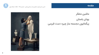 5
‫ﻣﻘﺪﻣﻪ‬‫ﺍاﻥن‬‫ﺮ‬‫ﺗﻬ‬ ‫ﺩدﺍاﻧﺸﮕﺎﻩه‬ ACM - ۱۳۹۵ ‫ﺗﺎﺑﺴﺘﺎﻥن‬ - ‫‌ﻣﺎﺷﯿﻦ‬‫ﯼی‬‫ﯾﺎﺩدﮔﯿﺮ‬ ‫ﻭو‬ ‫ﺑﺰﺭرﮒگ‬ ‫‌ﻫﺎﯼی‬‫ﻩه‬‫ﺩدﺍاﺩد‬ ‫‌ﻫﺎﯼی‬‫ﺩد‬‫ﮐﺎﺭرﺑﺮ‬ ‫ﺑﺮ‬ ‫ﮔﺬﺭرﯼی‬
‫ﻣﺘﻔﮑﺮ‬ ‫ﻣﺎﺷﯿﻦ‬
‫ﺑﺎﺳﺘﺎﻥن‬ ‫ﯾﻮﻧﺎﻥن‬
‫ﻗﺒﺮﺳﯽ‬ ‫ﺩدﺳﺖ‬ ‌‫ﻩه‬‫ﭼﯿﺮ‬ ‫ﺳﺎﺯز‬ ‫ﻣﺠﺴﻤﻪ‬ ‫ﭘﯿﮕﻤﺎﻟﯿﻮﻥن‬
 