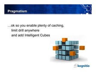 Pragmatism



…ok so you enable plenty of caching,
 limit drill anywhere
 and add Intelligent Cubes
 
