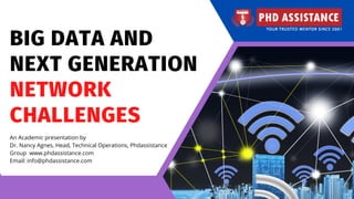 BIG DATA AND
NEXT GENERATION
NETWORK
CHALLENGES
An Academic presentation by
Dr. Nancy Agnes, Head, Technical Operations, Phdassistance
Group  www.phdassistance.com
Email: info@phdassistance.com
 