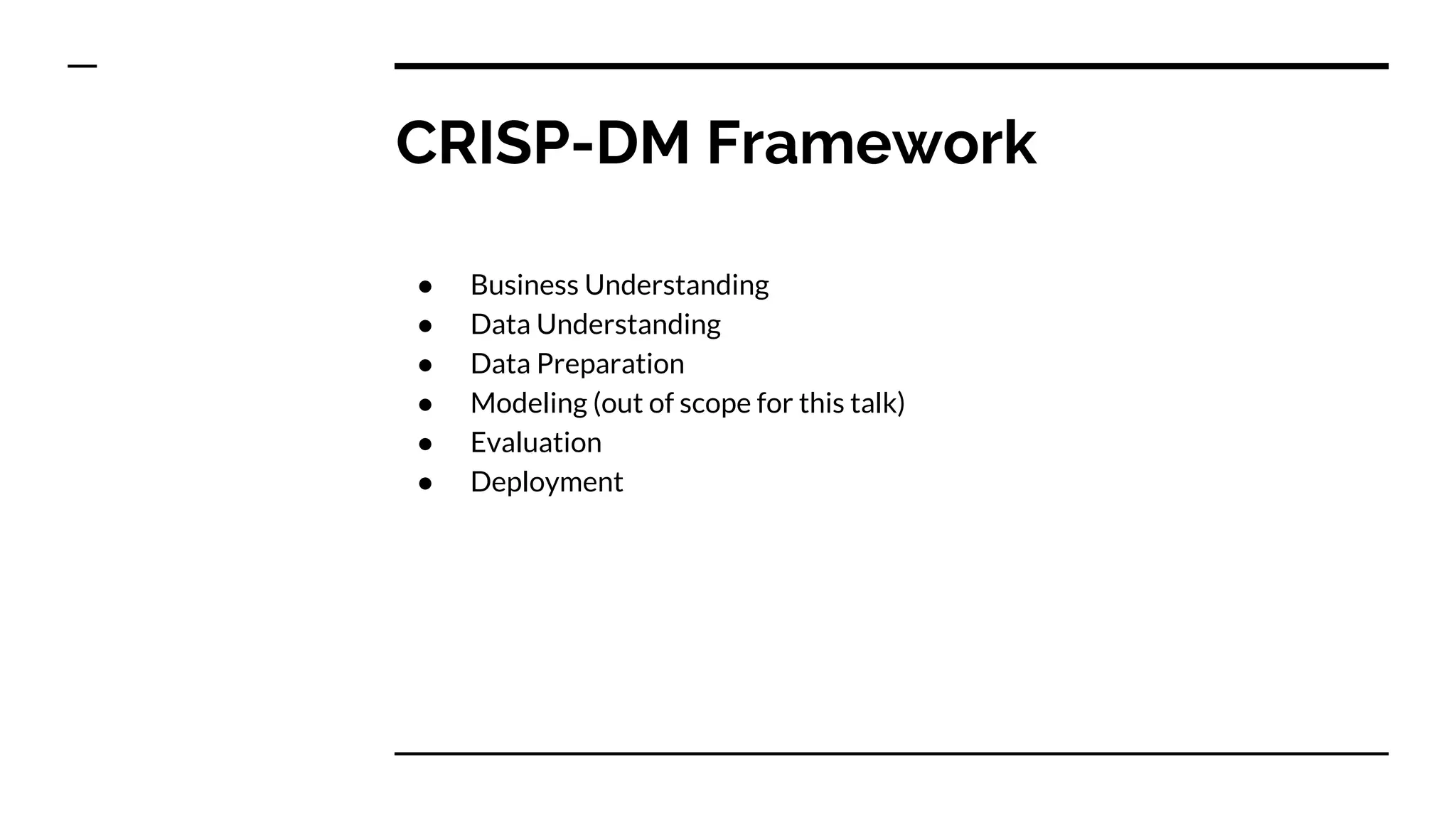CRISP-DM Framework
● Business Understanding
● Data Understanding
● Data Preparation
● Modeling (out of scope for this talk)
● Evaluation
● Deployment
 