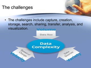 The challenges
• The challenges include capture, creation,
storage, search, sharing, transfer, analysis, and
visualization.

 