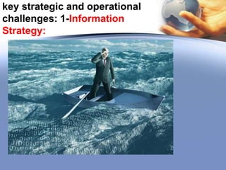 key strategic and operational
challenges: 1-Information
Strategy:

 