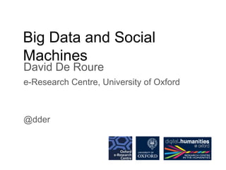 Big Data and Social
Machines
David De Roure
e-Research Centre, University of Oxford
@dder
 