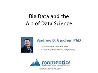Big Data and the
Art of Data Science
Andrew B. Gardner, PhD
www.linkedin.com/in/andywocky/
agardner@momentics.com
www.momentics.com
 