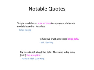 Notable Quotes
Simple models and a lot of data trump more elaborate
models based on less data
- Peter Norvig
- W.E. Deming...
