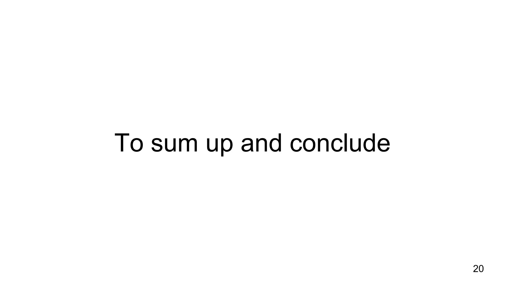 To sum up and conclude
20
 